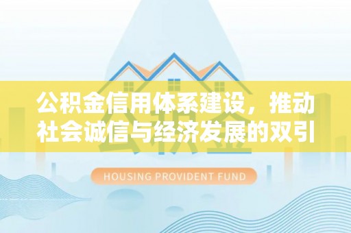 泗阳公积金信用体系建设，推动社会诚信与经济发展的双引擎