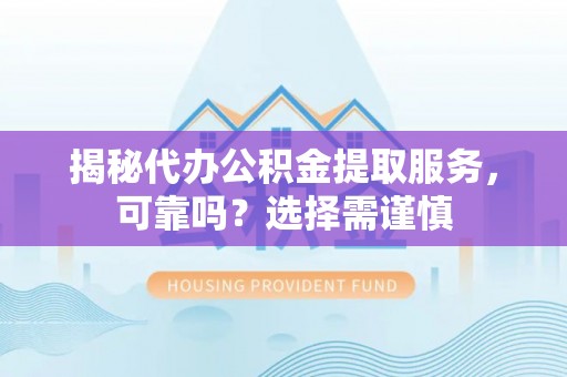 泗阳揭秘代办公积金提取服务，可靠吗？选择需谨慎