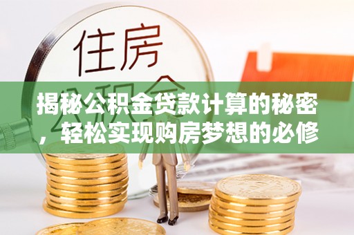 泗阳揭秘公积金贷款计算的秘密，轻松实现购房梦想的必修课