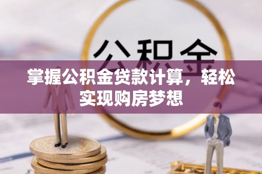 泗阳掌握公积金贷款计算，轻松实现购房梦想