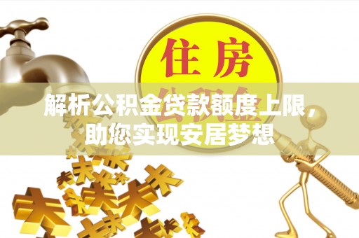 泗阳解析公积金贷款额度上限，助您实现安居梦想