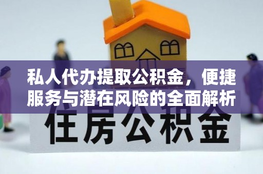 泗阳私人代办提取公积金，便捷服务与潜在风险的全面解析