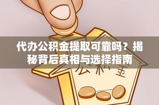 泗阳代办公积金提取可靠吗？揭秘背后真相与选择指南