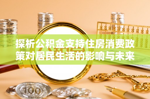 泗阳探析公积金支持住房消费政策对居民生活的影响与未来展望