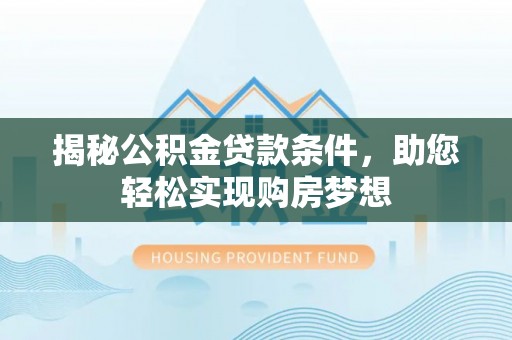 泗阳揭秘公积金贷款条件，助您轻松实现购房梦想