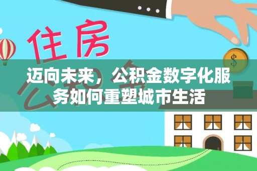 泗阳迈向未来，公积金数字化服务如何重塑城市生活