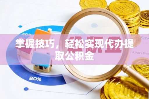 泗阳掌握技巧，轻松实现代办提取公积金