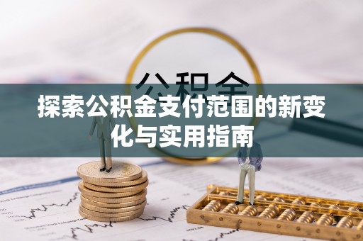 泗阳探索公积金支付范围的新变化与实用指南