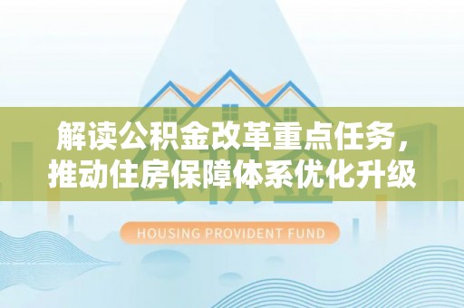 泗阳解读公积金改革重点任务，推动住房保障体系优化升级