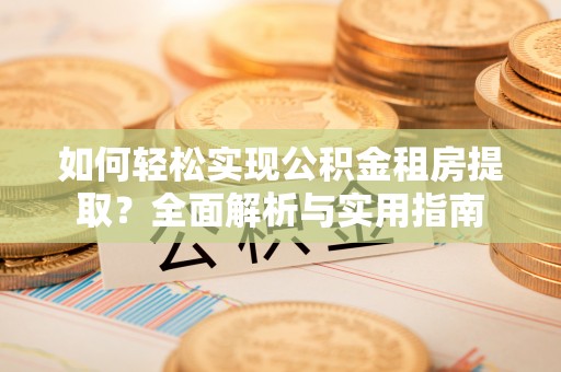 泗阳如何轻松实现公积金租房提取？全面解析与实用指南