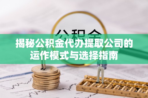 泗阳揭秘公积金代办提取公司的运作模式与选择指南