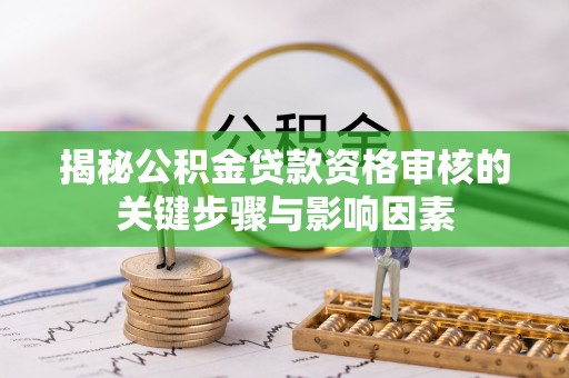 泗阳揭秘公积金贷款资格审核的关键步骤与影响因素