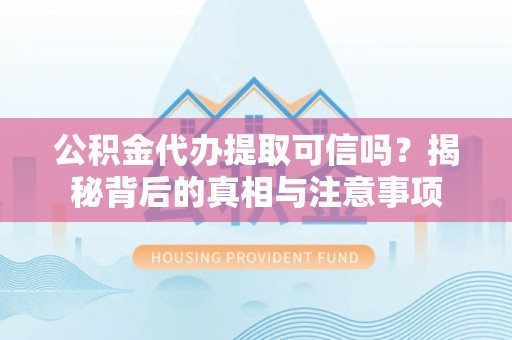 泗阳公积金代办提取可信吗？揭秘背后的真相与注意事项