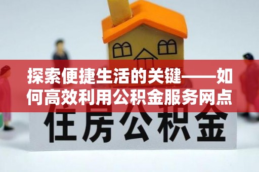 泗阳探索便捷生活的关键——如何高效利用公积金服务网点查询功能