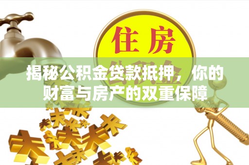 泗阳揭秘公积金贷款抵押，你的财富与房产的双重保障