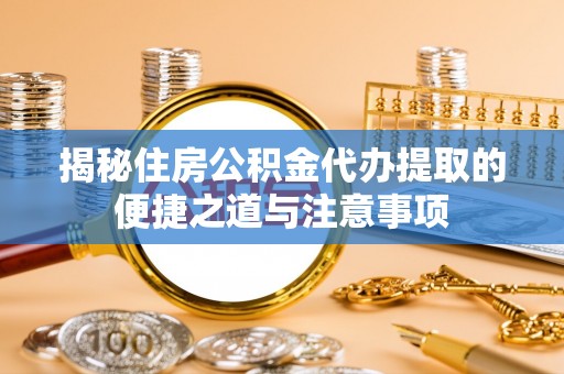 泗阳揭秘住房公积金代办提取的便捷之道与注意事项