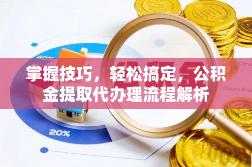 泗阳掌握技巧，轻松搞定，公积金提取代办理流程解析