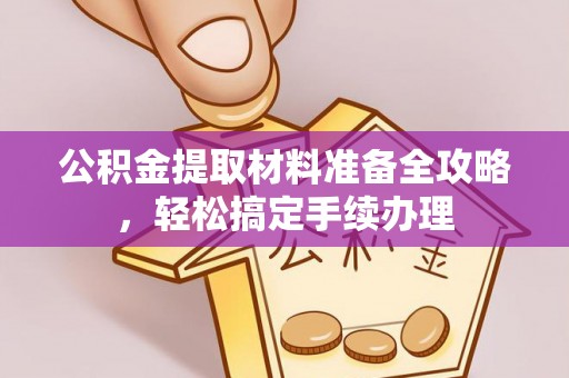 泗阳公积金提取材料准备全攻略，轻松搞定手续办理