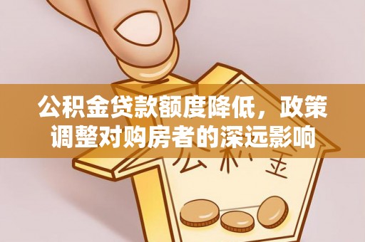 泗阳公积金贷款额度降低，政策调整对购房者的深远影响