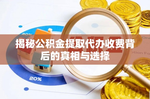 泗阳揭秘公积金提取代办收费背后的真相与选择