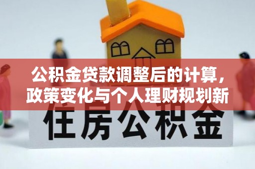 泗阳公积金贷款调整后的计算，政策变化与个人理财规划新方向