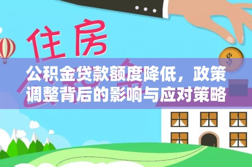 泗阳公积金贷款额度降低，政策调整背后的影响与应对策略