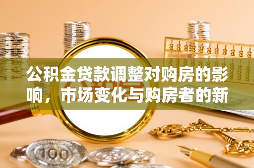 泗阳公积金贷款调整对购房的影响，市场变化与购房者的新选择