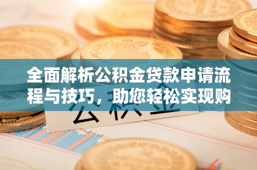 泗阳全面解析公积金贷款申请流程与技巧，助您轻松实现购房梦想