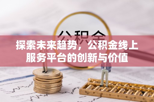 泗阳探索未来趋势，公积金线上服务平台的创新与价值