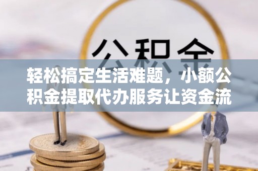 泗阳轻松搞定生活难题，小额公积金提取代办服务让资金流转更便捷