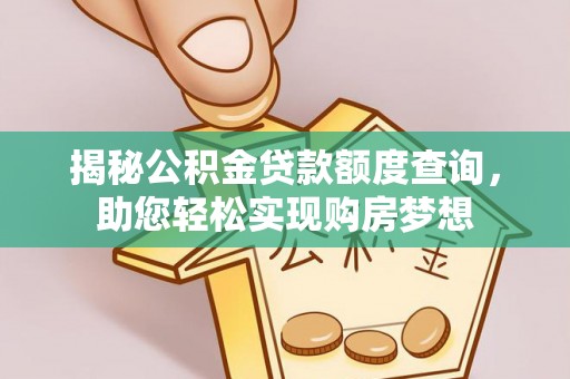 泗阳揭秘公积金贷款额度查询，助您轻松实现购房梦想