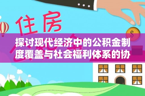 泗阳探讨现代经济中的公积金制度覆盖与社会福利体系的协同发展