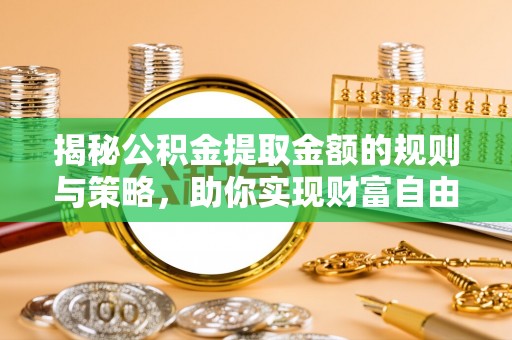 泗阳揭秘公积金提取金额的规则与策略，助你实现财富自由