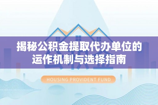 泗阳揭秘公积金提取代办单位的运作机制与选择指南