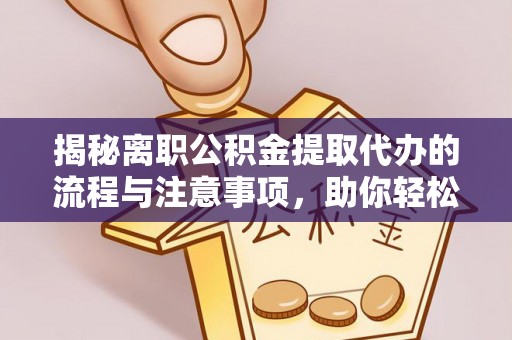 泗阳揭秘离职公积金提取代办的流程与注意事项，助你轻松拿回属于你的钱！
