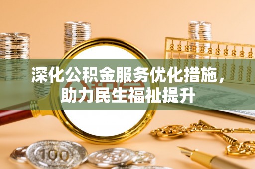泗阳深化公积金服务优化措施，助力民生福祉提升