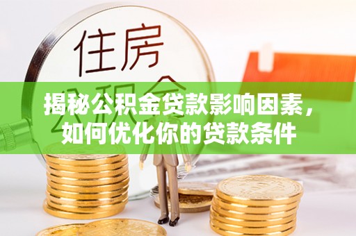 泗阳揭秘公积金贷款影响因素，如何优化你的贷款条件