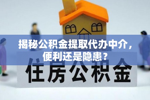 泗阳揭秘公积金提取代办中介，便利还是隐患？