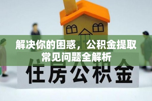泗阳解决你的困惑，公积金提取常见问题全解析