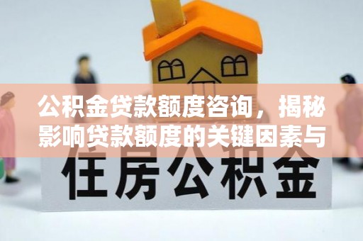 泗阳公积金贷款额度咨询，揭秘影响贷款额度的关键因素与实用攻略