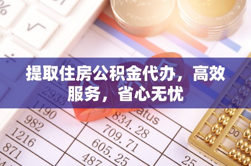 泗阳提取住房公积金代办，高效服务，省心无忧