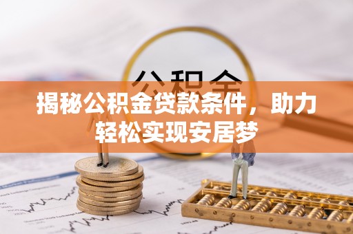 泗阳揭秘公积金贷款条件，助力轻松实现安居梦