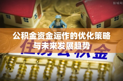 泗阳公积金资金运作的优化策略与未来发展趋势