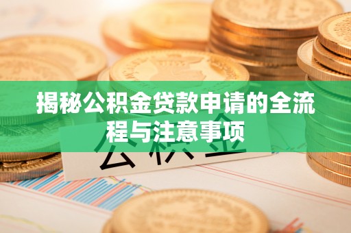 泗阳揭秘公积金贷款申请的全流程与注意事项