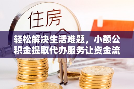泗阳轻松解决生活难题，小额公积金提取代办服务让资金流动更便捷