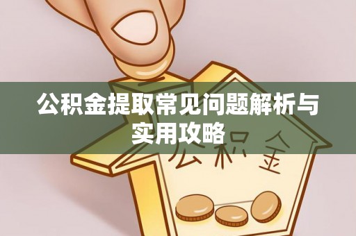 泗阳公积金提取常见问题解析与实用攻略