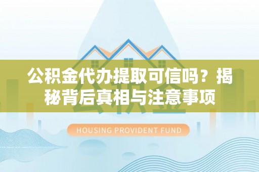 泗阳公积金代办提取可信吗？揭秘背后真相与注意事项