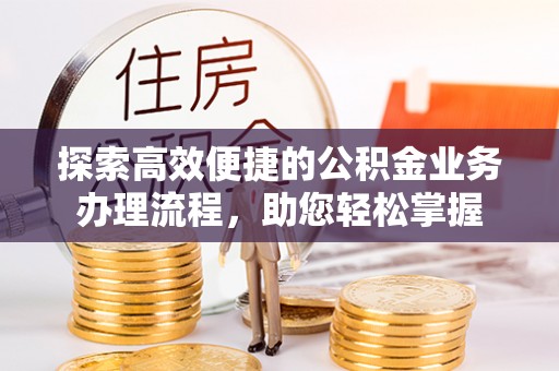 泗阳探索高效便捷的公积金业务办理流程，助您轻松掌握