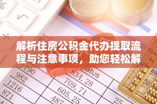 泗阳解析住房公积金代办提取流程与注意事项，助您轻松解决资金难题