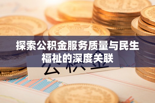 泗阳探索公积金服务质量与民生福祉的深度关联